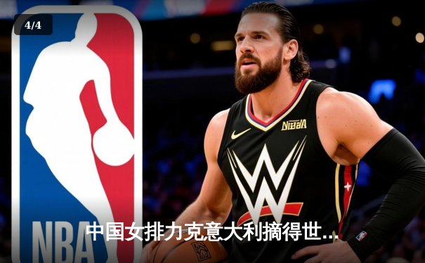 中国女排力克意大利摘得世界排球联赛分站赛冠军，张常宁复出惊艳全场 - 4