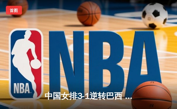 中国女排3-1逆转巴西 朱婷独揽28分率队夺世界联赛首胜