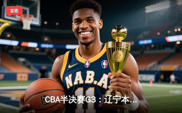 CBA半决赛G3：辽宁本钢加时险胜广东华南虎 系列赛2-1领先