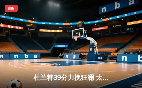 杜兰特39分力挽狂澜 太阳加时险胜掘金终结对手六连胜