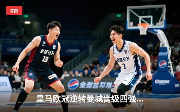 皇马欧冠逆转曼城晋级四强，本泽马上演帽子戏法