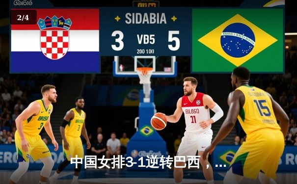 中国女排3-1逆转巴西，张常宁发球制胜锁定巴黎奥运门票 - 2