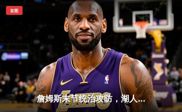 詹姆斯末节统治攻防，湖人加时险胜凯尔特人夺天王山