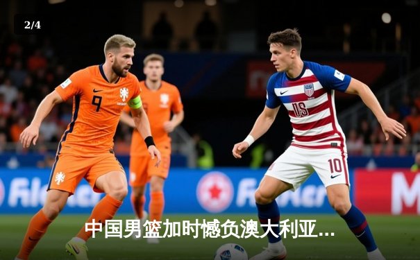 中国男篮加时憾负澳大利亚，周琦独揽30分难挽败局 - 2