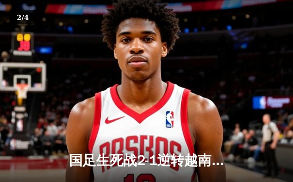 国足生死战2-1逆转越南 武磊补时绝杀保留出线希望 - 2