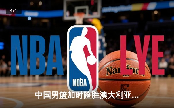 中国男篮加时险胜澳大利亚，周琦狂砍30+15统治内线 - 4